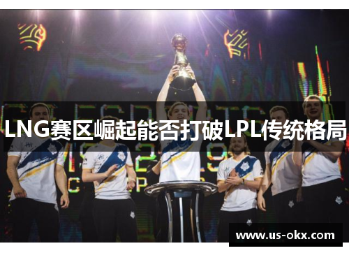 LNG赛区崛起能否打破LPL传统格局