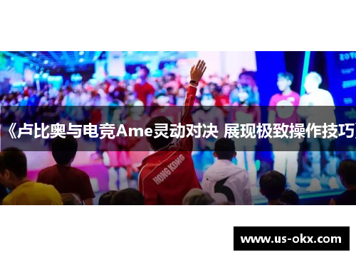 《卢比奥与电竞Ame灵动对决 展现极致操作技巧》