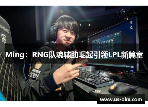 Ming：RNG队魂辅助崛起引领LPL新篇章