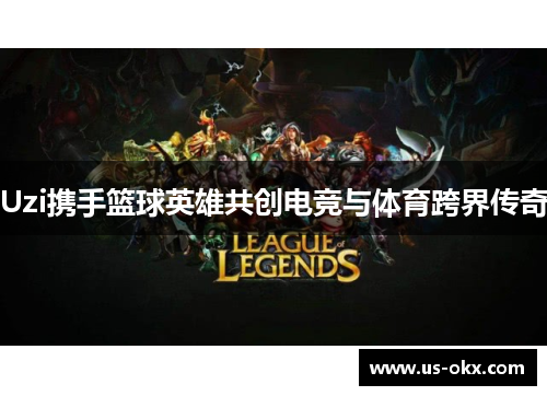 Uzi携手篮球英雄共创电竞与体育跨界传奇