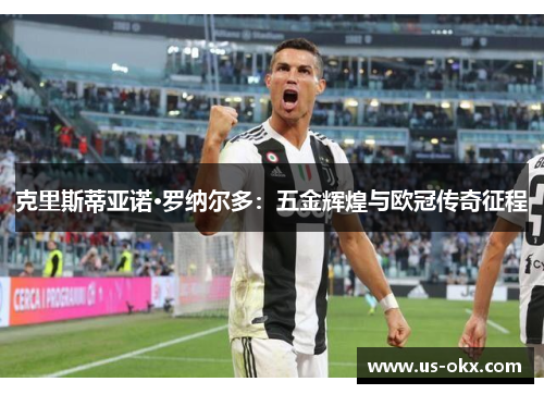 克里斯蒂亚诺·罗纳尔多：五金辉煌与欧冠传奇征程
