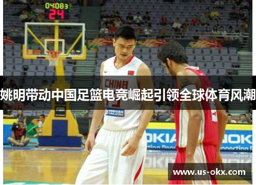 姚明带动中国足篮电竞崛起引领全球体育风潮
