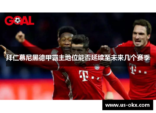 拜仁慕尼黑德甲霸主地位能否延续至未来几个赛季