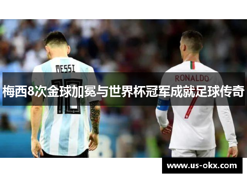 梅西8次金球加冕与世界杯冠军成就足球传奇